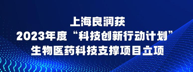 上海良潤(rùn)獲2023年度“科技創(chuàng)新行動(dòng)計(jì)劃”生物醫(yī)藥科技支撐項(xiàng)目立項(xiàng)