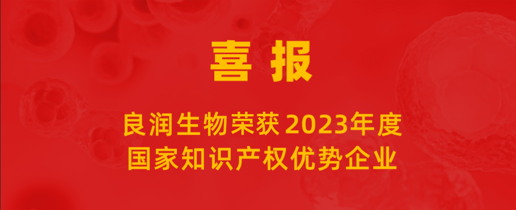 喜報 |良潤生物榮獲“2023年度國家知識產(chǎn)權(quán)優(yōu)勢企業(yè)”